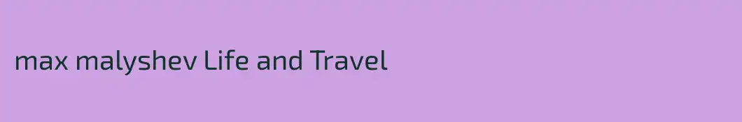 max malyshev Life and Travel